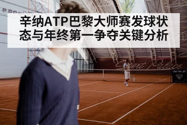 辛纳ATP巴黎大师赛发球状态与年终第一争夺关键分析