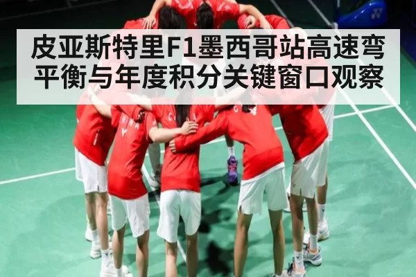 皮亚斯特里F1墨西哥站高速弯平衡与年度积分关键窗口观察